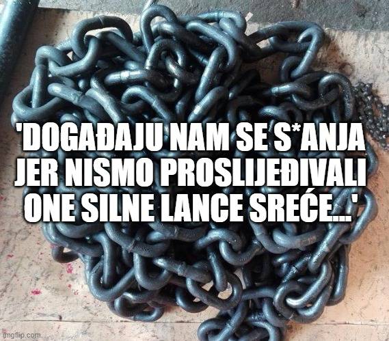 'Događaju  se s*anja jer nismo proslijeđivali one lance sreće...'